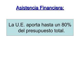 Asistencia Financiera:Asistencia Financiera:
La U.E. aporta hasta un 80%
del presupuesto total.
 