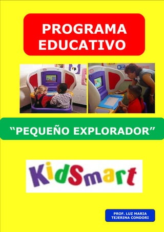 PROGRAMA
   EDUCATIVO




“PEQUEÑO EXPLORADOR”




              PROF. LUZ MARIA
             TEJERINA CONDORI
 