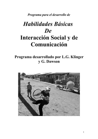Programa para el desarrollo de
Habilidades Básicas
De
Interacción Social y de
Comunicación
Programa desarrollado por L.G. Klinger
y G. Dawson
1
 