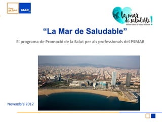 “La Mar de Saludable”
El programa de Promoció de la Salut per als professionals del PSMAR
Novembre 2017
 