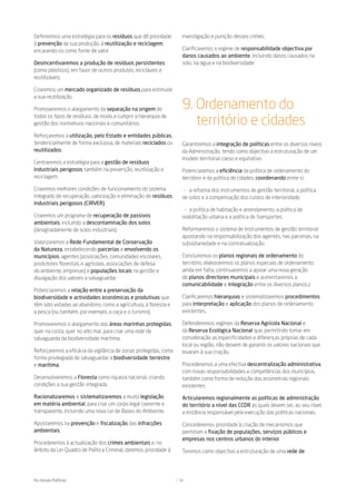 Definiremos uma estratégia para os resíduos que dê prioridade      investigação e punição desses crimes.
à prevenção da sua produção, à reutilização e reciclagem,
encarando-os como fonte de valor.                                  Clarificaremos o regime de responsabilidade objectiva por
                                                                   danos causados ao ambiente, incluindo danos causados no
Desincentivaremos a produção de resíduos persistentes              solo, na água e na biodiversidade
(como plásticos), em favor de outros produtos, recicláveis e
reutilizáveis.

Criaremos um mercado organizado de resíduos para estimular
a sua reutilização.

Promoveremos o alargamento da separação na origem de               9. Ordenamento do
todos os tipos de resíduos, de modo a cumprir a hierarquia de
gestão dos normativos nacionais e comunitários.                       território e cidades
Reforçaremos a utilização, pelo Estado e entidades públicas,
tendencialmente de forma exclusiva, de materiais reciclados ou     Garantiremos a integração de políticas entre os diversos níveis
reutilizados.                                                      da Administração, tendo como objectivo a estruturação de um
                                                                   modelo territorial coeso e equitativo.
Centraremos a estratégia para a gestão de resíduos
industriais perigosos também na prevenção, reutilização e          Potenciaremos a eficiência da política de ordenamento do
reciclagem.                                                        território e da política de cidades, coordenando entre si:

Criaremos melhores condições de funcionamento do sistema           — a reforma dos instrumentos de gestão territorial, a política
integrado de recuperação, valorização e eliminação de resíduos     de solos e a compensação dos custos de interioridade;
industriais perigosos (CIRVER).
                                                                    — a política de habitação e arrendamento, a política de
Criaremos um programa de recuperação de passivos                   reabilitação urbana e a política de transportes.
ambientais, incluindo a descontaminação dos solos
(designadamente de solos industriais).                             Reformaremos o sistema de instrumentos de gestão territorial
                                                                   apostando na responsabilização dos agentes, nas parcerias, na
Valorizaremos a Rede Fundamental de Conservação                    subsidiariedade e na contratualização.
da Natureza, estabelecendo parcerias e envolvendo os
municípios, agentes (associações, comunidades escolares,           Concluiremos os planos regionais de ordenamento do
produtores florestais e agrícolas, associações de defesa           território, elaboraremos os planos especiais de ordenamento
do ambiente, empresas) e populações locais na gestão e             ainda em falta, continuaremos a apoiar uma nova geração
divulgação dos valores a salvaguardar.                             de planos directores municipais e aumentaremos a
                                                                   comunicabilidade e integração entre os diversos planos.z
Potenciaremos a relação entre a preservação da
biodiversidade e actividades económicas e produtivas que           Clarificaremos hierarquias e sistematizaremos procedimentos
têm sido votadas ao abandono, como a agricultura, a floresta e     para interpretação e aplicação dos planos de ordenamento
a pesca (ou também, por exemplo, a caça e o turismo).              existentes.

Promoveremos o alargamento das áreas marinhas protegidas,          Defenderemos regimes da Reserva Agrícola Nacional e
quer na costa, quer no alto mar, para criar uma rede de            da Reserva Ecológica Nacional que, permitindo tomar em
salvaguarda da biodiversidade marítima.                            consideração as especificidades e diferenças próprias de cada
                                                                   local ou região, não deixem de garantir os valores nacionais que
Reforçaremos a eficácia da vigilância de zonas protegidas, como    levaram à sua criação.
forma privilegiada de salvaguardar a biodiversidade terrestre
e marítima;                                                        Procederemos a uma efectiva descentralização administrativa,
                                                                   com novas responsabilidades e competências dos municípios,
Desenvolveremos a Floresta como riqueza nacional, criando          também como forma de redução das assimetrias regionais
condições a sua gestão integrada.                                  existentes.

Racionalizaremos e sistematizaremos a muita legislação             Articularemos regionalmente as políticas de administração
em matéria ambiental, para criar um corpo legal coerente e         do território a nível das CCDR as quais devem ser, ao seu nível,
transparente, incluindo uma nova Lei de Bases do Ambiente.         a instância responsável pela execução das políticas nacionais.

Apostaremos na prevenção e fiscalização das infracções             Concederemos prioridade à criação de mecanismos que
ambientais.                                                        permitam a fixação de populações, serviços públicos e
                                                                   empresas nos centros urbanos do interior.
Procederemos à actualização dos crimes ambientais e, no
âmbito da Lei-Quadro de Política Criminal, daremos prioridade à    Teremos como objectivo a estruturação de uma rede de




As nossas Políticas                                               33
 