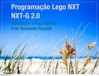Programação Lego NXT
NXT-G 2.0
Introdução à Eng. Elétrica
Prof. Fernando Passold
Versão	de	2016/1
 