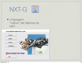 NXT-G
Linguagem
“nativa” (de fábrica)
do NXT.

Baseada no
LabView;

“G” signiﬁca gráﬁca;

Ambiente de
programação
instalado em
Windows ou Mac;
 