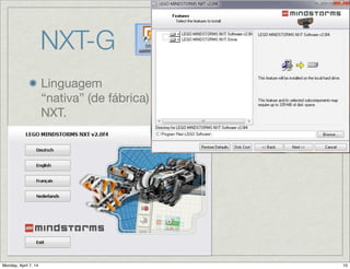 NXT-G
Linguagem
“nativa” (de fábrica)
do NXT.

Baseada no
LabView;

“G” signiﬁca gráﬁca;

Ambiente de
programação
instalado em
Windows ou Mac;
 