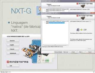 NXT-G
Linguagem
“nativa” (de fábrica)
do NXT.

Baseada no
LabView;

“G” signiﬁca gráﬁca;

Ambiente de
programação
instalado em
Windows ou Mac;
 