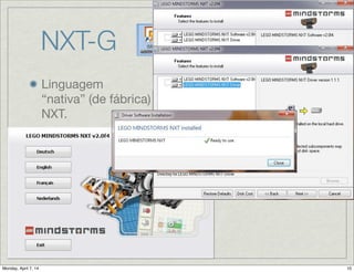 NXT-G
Linguagem
“nativa” (de fábrica)
do NXT.

Baseada no
LabView;

“G” signiﬁca gráﬁca;

Ambiente de
programação
instalado em
Windows ou Mac;
 