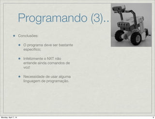 Programando (3)...
Conclusões:

O programa deve ser
bastante especíﬁco;

Infelizmente o NXT não
entende ainda comandos de
voz!

Necessidade de usar alguma
linguagem de programação.
 