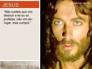 JESUS 
“Não cuideis que vim 
destruir a lei ou os 
profetas: não vim ab-rogar, 
mas cumprir.” 
- (S. MATEUS, cap. V, vv. 17.) - 
Imagem da internet 
 