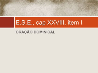 E.S.E., cap XXVIII, item I 
ORAÇÃO DOMINICAL 
 