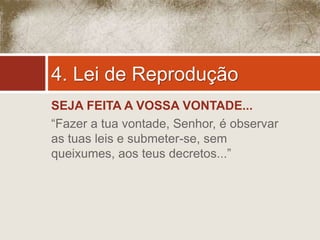 4. Lei de Reprodução 
SEJA FEITA A VOSSA VONTADE... 
“Fazer a tua vontade, Senhor, é observar 
as tuas leis e submeter-se, sem 
queixumes, aos teus decretos...” 
 