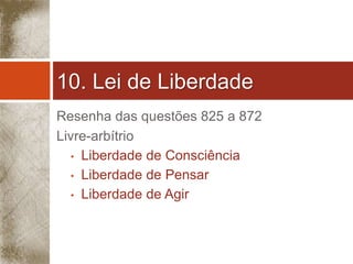 10. Lei de Liberdade 
Resenha das questões 825 a 872 
Livre-arbítrio 
• Liberdade de Consciência 
• Liberdade de Pensar 
• Liberdade de Agir 
 