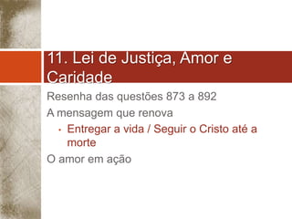 11. Lei de Justiça, Amor e 
Caridade 
Resenha das questões 873 a 892 
A mensagem que renova 
• Entregar a vida / Seguir o Cristo até a 
morte 
O amor em ação 
 