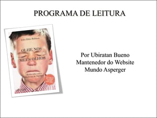 PROGRAMA DE LEITURA
Por Ubiratan Bueno
Mantenedor do Website
Mundo Asperger
 