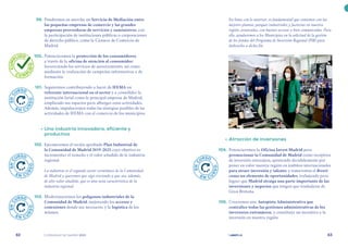 | comunidad de madrid 2021 |
62 63
En línea con lo anterior, es fundamental que contemos con las
mejores plantas, parques industriales y factorías en nuestra
región, avanzadas, con buenos accesos y bien comunicadas. Para
ello, ayudaremos a los Municipios en la solicitud de la gestión
de los fondos del Programa de Inversión Regional (PIR) para
dedicarlos a dicho fin.
	 •	Atracción de inversiones
	 104.	 Potenciaremos la Oficina Invest Madrid para
promocionar la Comunidad de Madrid como receptora
de inversión extranjera, apostando decididamente por
poner en valor nuestra región en ámbitos internacionales
para atraer inversión y talento; y tomaremos el Brexit
como un elemento de oportunidades, trabajando para
lograr que Madrid atraiga una parte importante de las
inversiones y negocios que tengan que trasladarse de
Gran Bretaña.
	 105.	 Crearemos una Autopista Administrativa que
centralice todas las gestiones administrativas de los
inversores extranjeros, y constituya un incentivo a la
inversión en nuestra región.
	 99.	 Pondremos en marcha un Servicio de Mediación entre
las pequeñas empresas de comercio y las grandes
empresas proveedoras de servicios y suministros, con
la participación de instituciones públicas o corporaciones
de derecho público, como la Cámara de Comercio de
Madrid.
	 100.	 Potenciaremos la protección de los consumidores,
a través de la oficina de atención al consumidor,
favoreciendo los servicios de asesoramiento, así como
mediante la realización de campañas informativas y de
formación.
	 101.	 Seguiremos contribuyendo a hacer de IFEMA un
referente internacional en el sector y a consolidar la
institución ferial como la principal empresa de Madrid,
ampliando sus espacios para albergar estas actividades.
Además, impulsaremos todas las sinergias posibles de las
actividades de IFEMA con el comercio de los municipios.
	 •	Una industria innovadora, eficiente y
productiva
	 102.	 Ejecutaremos el recién aprobado Plan Industrial de
la Comunidad de Madrid 2019-2025 cuyo objetivo es
incrementar el tamaño y el valor añadido de la industria
regional.
La industria es el segundo sector económico de la Comunidad
de Madrid y queremos que siga creciendo y que sea, además,
de alto valor añadido, que es una nota característica de la
industria regional.
	 103.	 Modernizaremos los polígonos industriales de la
Comunidad de Madrid, mejorando los accesos y
conexiones donde sea necesario, y la logística de los
mismos.
C
U
M
P
LIDO
C U M P
L
I
D
O
E
N
C
URSO
E N C U
R
S
O
E
N
C
URSO
E N C U
R
S
O
E
N
C
URSO
E N C U
R
S
O
E
N
C
URSO
E N C U
R
S
O
 