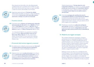 | comunidad de madrid 2021 |
84 85
También fomentaremos el Turismo deportivo en la
Comunidad de Madrid, con el objetivo de consolidar aquellas
pruebas que atraen turismo a la Comunidad de Madrid;
y contribuiremos a que se celebren en nuestra Comunidad
los Grandes Eventos Deportivos de ámbito estatal o
internacional.
	 152.	Crearemos un órgano de coordinación entre la
Comunidad de Madrid y el Ayuntamiento de Madrid
en materia de promoción turística, que creemos
fundamental para los intereses turísticos de una región
uniprovincial como la nuestra, en la que además se da el
factor singular de la Capitalidad.
	 153.	 Pondremos en marcha una aplicación inteligente
para móviles, diseñada a la medida de las necesidades
y preferencias del visitante, integrando en una sola
aplicación toda la oferta turística de la Comunidad de
Madrid.
	 H.	Madrid una región europea
Nos sentimos firmemente europeístas y, desde las
instituciones de la Comunidad de Madrid, el Partido
Popular siempre va a trabajar decididamente por la
unidad de España, y por una España fuerte en la Unión
Europea. Europa es nuestro pasado y nuestro presente,
pero por encima de todo, es nuestro futuro y el de
nuestros hijos. Necesitamos una Europa fuerte, unida,
que aporte estabilidad política, garantice la seguridad
jurídica y asegure la justicia social.
Debemos avanzar, por ello, en la consolidación de la
Unión Europea. Y en el reforzamiento del sentimiento
europeísta desde todos los ámbitos sociales, empezando
por los colegios. Con este objetivo, en el ámbito de
nuestras competencias, afrontaremos el reto de construir
una Europa útil para los ciudadanos de todos sus países.
Esta situación tan favorable se ha visto distorsionada
completamente por la pandemia de la COVID 19 y, por
ello, se hace más necesario que nunca un apoyo decidido
a todos los sectores relacionados con el turismo.
	 148.	 Seguiremos apostando por el Turismo de calidad,
íntimamente vinculado a la historia y cultura de Madrid,
con acciones de promoción en los mercados asiático,
americano y europeo, así como en el nacional.
	 •	Turismo cultural
	 149.	 Crearemos nuevas alianzas con instituciones culturales
internacionales de alto nivel, como el MoMA de Nueva
York, la Tate Modern de Londres, el MUNAL (Museo
Nacional de Arte Latinoamericano) de México, el Museo
Hakone de Japón o el Museo Nacional de Arte de China.
La Comunidad de Madrid es la capital del arte mundial,
gracias al triángulo Museo del Prado-Centro de Arte
Reina Sofía-Museo Thyssen. Por ello, promoveremos
alianzas internacionales con otras instituciones culturales,
especialmente con las de América (Iberoamérica y Estados
Unidos) y Asia.
	 •	Promoción del turismo regional y nacional
	150.	 En colaboración con Renfe, promoveremos un “Interrail”
de destinos dentro de España para los madrileños,
con descuentos y ofertas combinadas turísticas y
gastronómicas.
	 151.	 Implantaremos nuevas ayudas al turismo en tres líneas:
para la promoción turística de los municipios, para la
creación de nuevos alojamientos turísticos, y para la
eliminación de barreras arquitectónicas y mejora de la
accesibilidad de las infraestructuras turísticas.
E
N
C
URSO
E N C U
R
S
O
E
N
C
URSO
E N C U
R
S
O
E
N
C
URSO
E N C U
R
S
O
E
N
C
URSO
E N C U
R
S
O
 