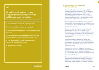 | comunidad de madrid 2021 |
100 101
	 A.	Una sanidad a la cabeza de
España y Europa
En materia de gestión sanitaria, la magnitud de la
crisis del Coronavirus ha obligado a dar una respuesta
impensable hasta ese momento, que ha demostrado
la grandeza de nuestro sistema de salud y de sus
profesionales. Han actuado de manera responsable y
comprometida, adaptándose a las circunstancias de un
escenario tan complejo como desconocido.
Para ello, la Comunidad de Madrid siempre ha puesto a
disposición de los profesionales y de los ciudadanos todos
los recursos a su alcance. Y se ha guiado por los criterios
técnicos de los expertos.
El Gobierno de Partido Popular diseñó un ‘Modelo
Madrid contra el Covid-19’. Un modelo que ha
demostrado que funciona; que conjuga salud y economía;
y que es sostenible en el tiempo, lo que permite avanzar
como sociedad dentro de una pandemia sanitaria, como
la del Covid19.
Hemos demostrado la capacidad del sistema para
continuar con su funcionamiento habitual, porque las
enfermedades, los accidentes o las urgencias no entienden
de pandemias. El sistema ha seguido en marcha para
todos los pacientes.
Contamos con un sistema líder a nivel nacional en
trasplantes, en unidades de referencia, en investigación, y
en listas de espera, con los tiempos más reducidos.
La Comunidad de Madrid tiene una sanidad innovadora
y en continuo progreso.
Vamos a continuar abordando los grandes desafíos para
nuestra salud que tenemos por delante. Concienciar a
la población del mantenimiento de hábitos saludables
a lo largo de toda la vida debe ser un motor de cambio
05.
Una Comunidad cercana y
segura gracias a los servicios
públicos más avanzados
A. Una sanidad a la cabeza de España y Europa
B. Una Comunidad con todas las capacidades
C. Servicios sociales adaptados a las necesidades de las
personas
D. Una Administración Pública moderna, regida por
los principios de responsabilidad y transparencia
E. Una región segura y aliada con las Fuerzas y
Cuerpos de Seguridad del Estado
F. Modernizar la Justicia
 