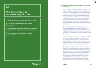 | comunidad de madrid 2021 |
136 137
	 A.	Medio Ambiente: el momento de actuar
es ahora
Con el Partido Popular, Madrid se va a convertir en la
región de España con mayor superficie protegida, porque
creemos que las próximas generaciones de madrileños
se merecen heredar una Comunidad verde y sostenible.
Son muchos los retos medioambientales que hay que
afrontar, y el momento de hacerlo es ahora: el cambio
climático, la mejora en la calidad del aire, la reducción
de los combustibles fósiles, no sólo en el transporte
sino también en nuestros hogares y en la industria...
Nuestro programa aborda todos estos retos con espíritu
innovador.
De esta forma, promoveremos una estrategia de
Biodiversidad que implique a toda la sociedad en la
conservación de nuestras especies, y otra estrategia de
Calidad del Aire y Cambio Climático, porque mejorar la
calidad del aire es mejorar la salud y la calidad de vida de
las personas.
Creemos esencial avanzar hacia un modelo de movilidad
en libertad, coherente con la necesaria transición
hacia energías limpias y afrontar, con los municipios
madrileños, las infraestructuras que sean precisas para
aplicar un modelo circular de gestión que convierta los
residuos en recursos, con el objetivo de “vertido cero”.
En este mismo sentido, debemos caminar hacia un sector
energético eficiente, que cueste menos a los ciudadanos
y respete el medio ambiente. El Partido Popular ha sido
pionero en apostar por un sector energético responsable
y mejor gestionado, que incremente las posibilidades
de ahorro en los consumos de los ciudadanos. Y eso es
lo que vamos a seguir haciendo, teniendo en cuenta
también las demandas más actuales, como nuevas
formas de movilidad basadas en la electricidad que
requieren una transición energética. En los próximos
06.
Una Comunidad más
sostenible y equilibrada
A. Medio Ambiente, el momento de actuar es ahora
B. Una red de transporte líder en el ambito
internacional
C. Un urbanismo que sepa armonizar la protección
medioambiental con el crecimiento económico
D. Libres para elegir el municipio en el que
queremos vivir
 