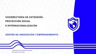 VICERRECTORIA DE EXTENSIÓN,
PROYECCIÓN SOCIAL
E INTERNACIONALIZACIÓN
CENTRO DE INNOVACIÓN Y EMPRENDIMIENTO
 