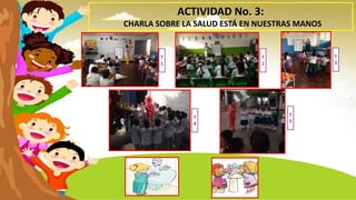 ACTIVIDAD No. 3:
CHARLA SOBRE LA SALUD ESTÁ EN NUESTRAS MANOS
T
1
T
2
T
3
T
4
T
5
 