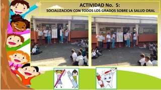 ACTIVIDAD No. 5:
SOCIALIZACION CON TODOS LOS GRADOS SOBRE LA SALUD ORAL
 
