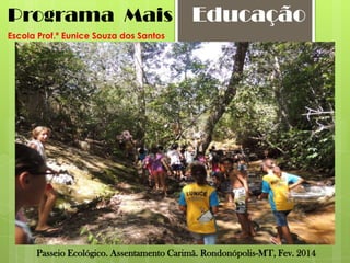 Programa Mais

Educação

Escola Prof.ª Eunice Souza dos Santos

Passeio Ecológico. Assentamento Carimã. Rondonópolis-MT, Fev. 2014

 