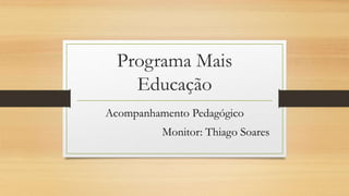 Programa Mais
Educação
Acompanhamento Pedagógico
Monitor: Thiago Soares
 