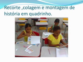 Recorte ,colagem e montagem de
história em quadrinho.
 