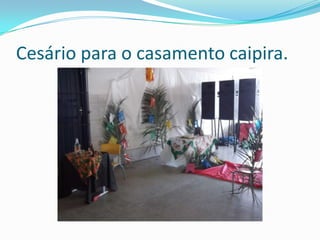 Cesário para o casamento caipira.
 