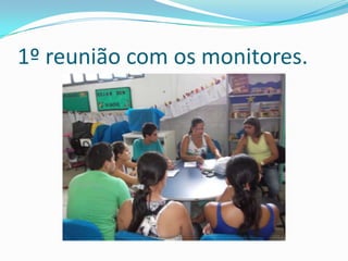 1º reunião com os monitores.
 