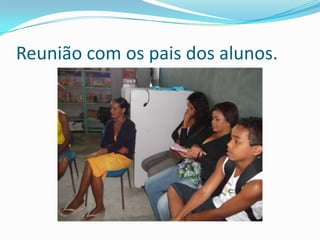 Reunião com os pais dos alunos.
 