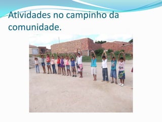 Atividades no campinho da
comunidade.
 
