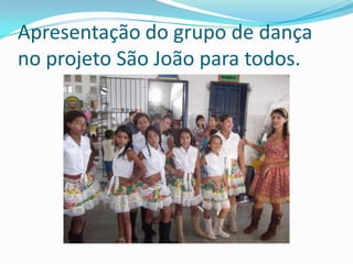 Apresentação do grupo de dança
no projeto São João para todos.
 