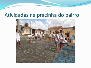 Atividades na pracinha do bairro.
 