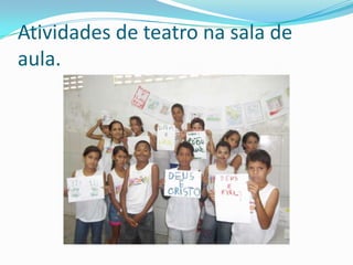 Atividades de teatro na sala de
aula.
 