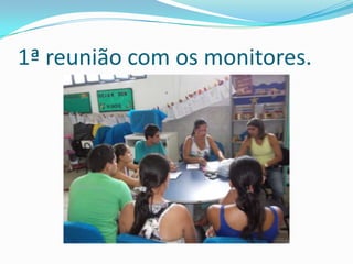 1ª reunião com os monitores.
 