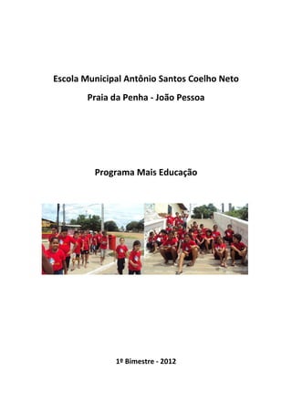 Escola Municipal Antônio Santos Coelho Neto
       Praia da Penha - João Pessoa




         Programa Mais Educação




              1º Bimestre - 2012
 