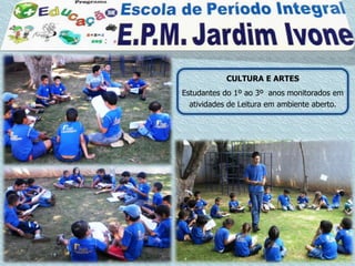 CULTURA E ARTES
Estudantes do 1º ao 3º anos monitorados em
  atividades de Leitura em ambiente aberto.
 