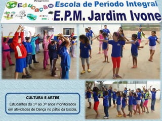 CULTURA E ARTES
 Estudantes do 1º ao 3º anos monitorados
em atividades de Dança no pátio da Escola.
 