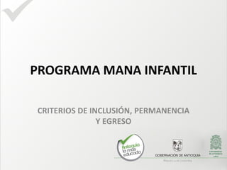 PROGRAMA MANA INFANTIL
CRITERIOS DE INCLUSIÓN, PERMANENCIA
Y EGRESO

 