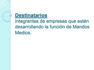 Destinatarios
Integrantes de empresas que estén
desarrollando la función de Mandos
Medios.
 