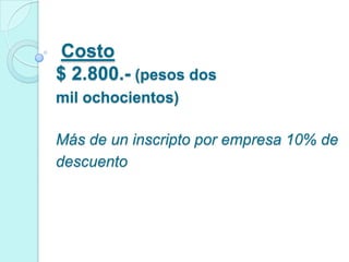 Costo
$ 2.800.- (pesos dos
mil ochocientos)

Más de un inscripto por empresa 10% de
descuento
 