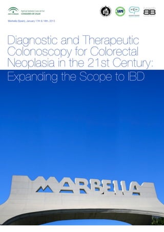 Marbella (Spain), January 17th & 18th, 2013




Diagnostic and Therapeutic
Colonoscopy for Colorectal
Neoplasia in the 21st Century:
Expanding the Scope to IBD
 