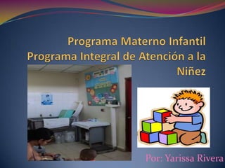 Programa Materno InfantilPrograma Integral de Atención a la Niñez Por: Yarissa Rivera  