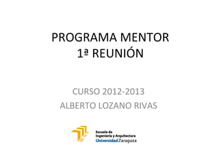 PROGRAMA MENTOR
   1ª REUNIÓN

    CURSO 2012-2013
 ALBERTO LOZANO RIVAS
 