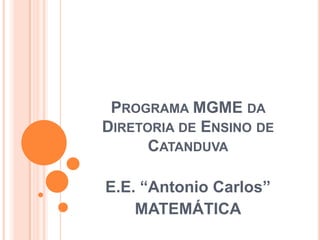 PROGRAMA MGME DA
DIRETORIA DE ENSINO DE
CATANDUVA

E.E. “Antonio Carlos”
MATEMÁTICA

 