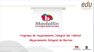 Programa de Mejoramiento Integral del Hábitat
       Mejoramiento Integral de Barrios
 
