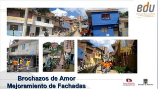 Brochazos de Amor
Mejoramiento de Fachadas   Alcaldía de Medellín
 