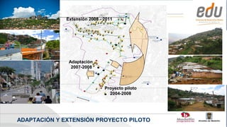 Extensión 2008 - 2011




               Adaptación
                2007-2008



                               Proyecto piloto
                                 2004-2008




ADAPTACIÓN Y EXTENSIÓN PROYECTO PILOTO
 