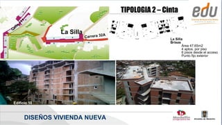 TIPOLOGIA 2 – Cinta
             1
        11
  lle
Ca
                      La Silla              A
                                 Carrera 32
                                                                La Silla
                                                                Brisas
                                                                        Área 47.65m2
                                                                        4 aptos. por piso
                                                                        6 pisos desde el acceso
                                                                        Punto fijo exterior




Edificio 10



             DISEÑOS VIVIENDA NUEVA
 