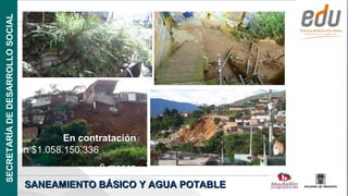SECRETARÍA DE DESARROLLO SOCIAL




               En contratación
versión $1.058.150.336
                                               8 meses
                                   SANEAMIENTO BÁSICO Y AGUA POTABLE
                                                                       Alcaldía de Medellín
 
